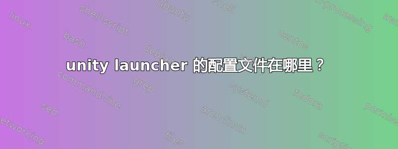 unity launcher 的配置文件在哪里？