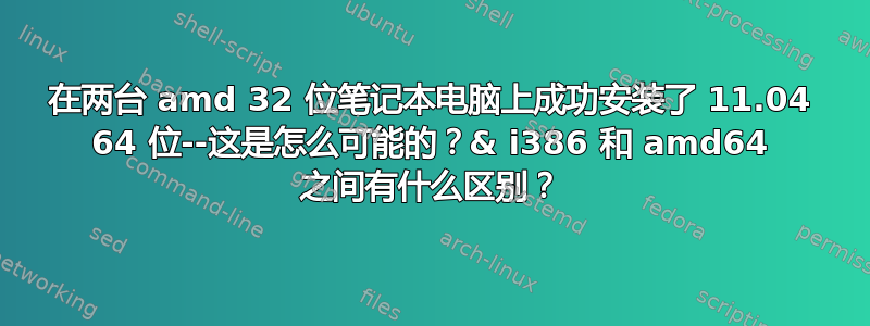 在两台 amd 32 位笔记本电脑上成功安装了 11.04 64 位--这是怎么可能的？& i386 和 amd64 之间有什么区别？