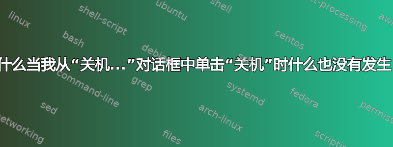 为什么当我从“关机...”对话框中单击“关机”时什么也没有发生？