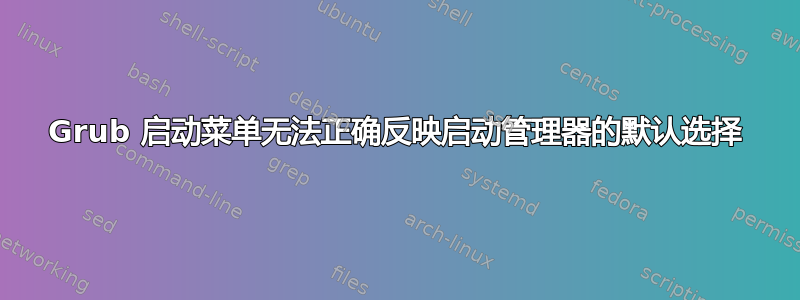 Grub 启动菜单无法正确反映启动管理器的默认选择