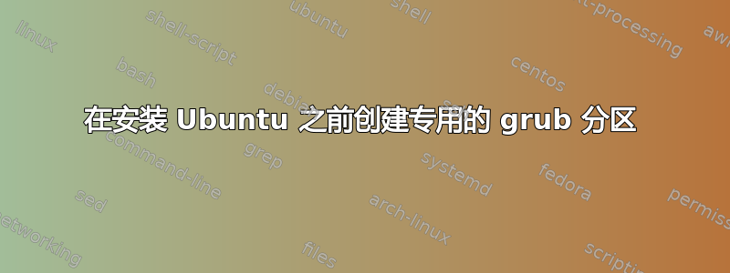 在安装 Ubuntu 之前创建专用的 grub 分区