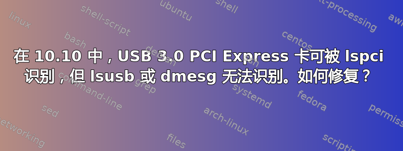 在 10.10 中，USB 3.0 PCI Express 卡可被 lspci 识别，但 lsusb 或 dmesg 无法识别。如何修复？