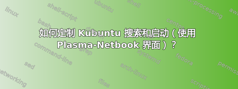 如何定制 Kubuntu 搜索和启动（使用 Plasma-Netbook 界面）？