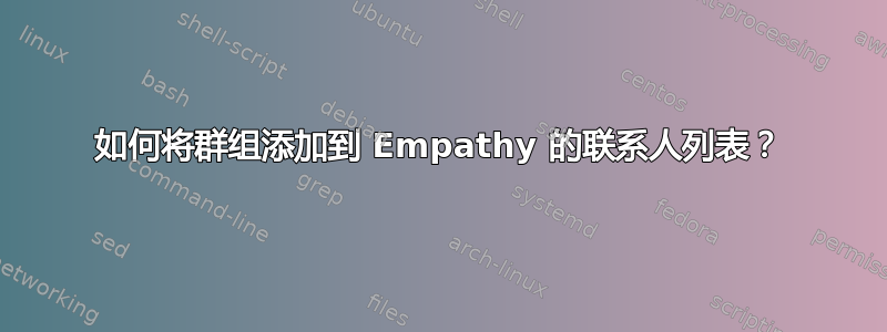 如何将群组添加到 Empathy 的联系人列表？