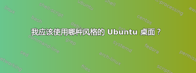 我应该使用哪种风格的 Ubuntu 桌面？