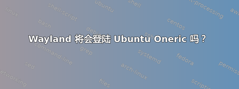 Wayland 将会登陆 Ubuntu Oneric 吗？