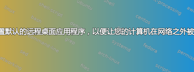 您可以设置默认的远程桌面应用程序，以便让您的计算机在网络之外被查看吗？