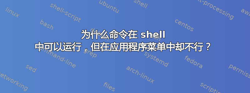 为什么命令在 shell 中可以运行，但在应用程序菜单中却不行？