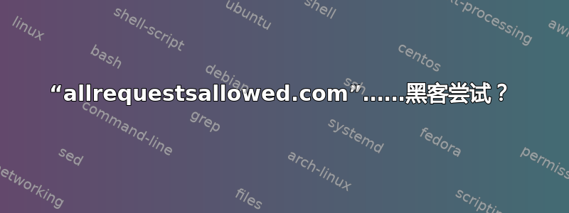 “allrequestsallowed.com”……黑客尝试？