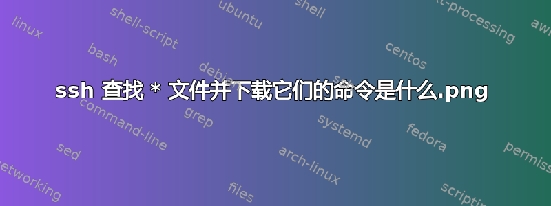 ssh 查找 *.png 文件并下载它们的命令是什么