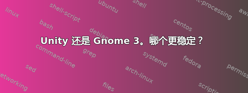 Unity 还是 Gnome 3。哪个更稳定？