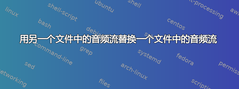 用另一个文件中的音频流替换一个文件中的音频流