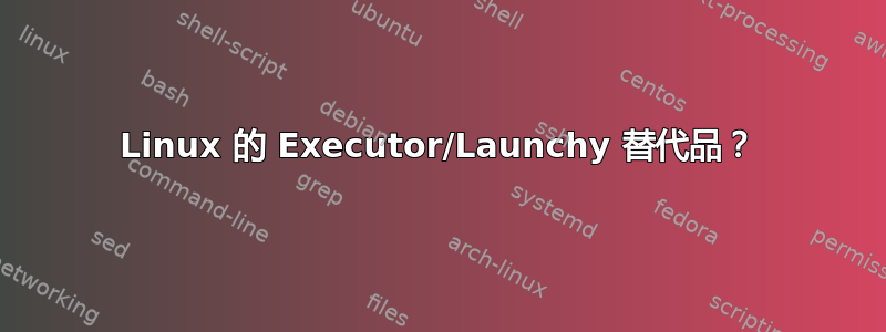 Linux 的 Executor/Launchy 替代品？