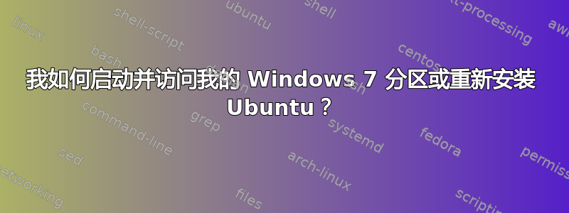 我如何启动并访问我的 Windows 7 分区或重新安装 Ubuntu？