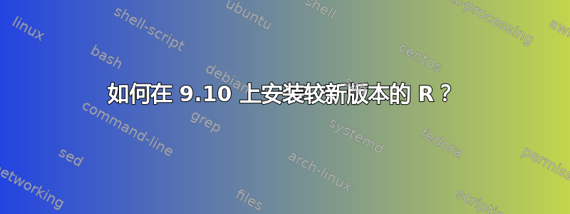 如何在 9.10 上安装较新版本的 R？