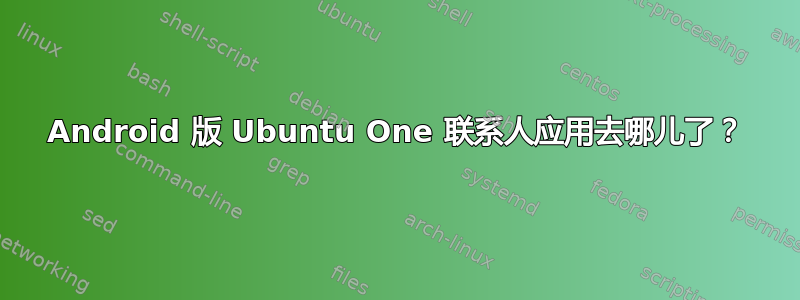 Android 版 Ubuntu One 联系人应用去哪儿了？