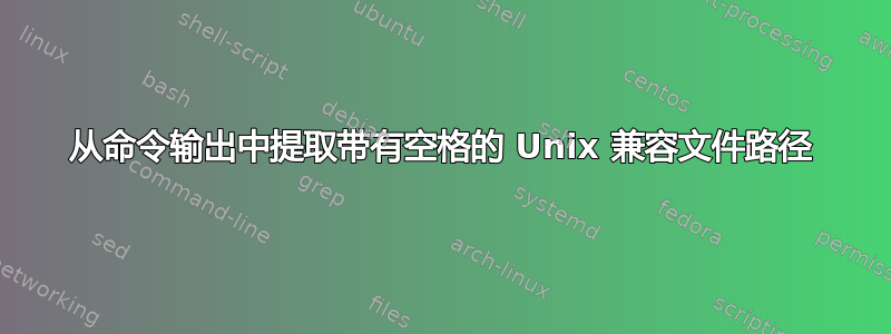 从命令输出中提取带有空格的 Unix 兼容文件路径