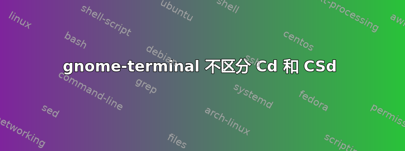 gnome-terminal 不区分 Cd 和 CSd