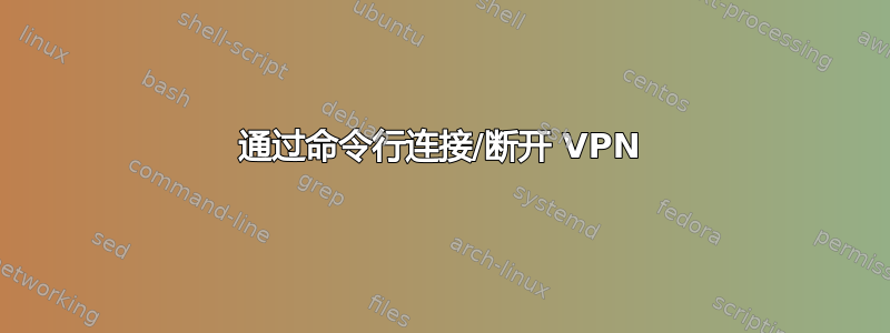 通过命令行连接/断开 VPN