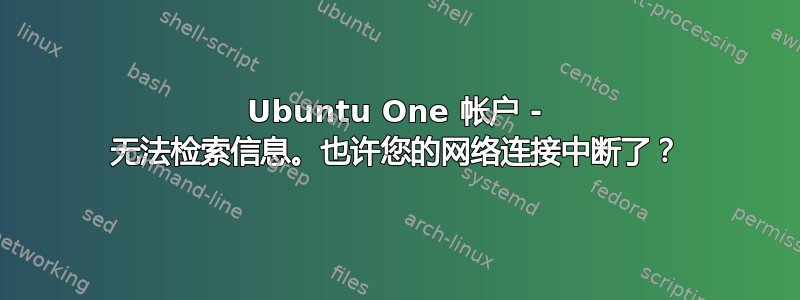 Ubuntu One 帐户 - 无法检索信息。也许您的网络连接中断了？