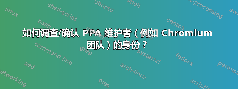 如何调查/确认 PPA 维护者（例如 Chromium 团队）的身份？