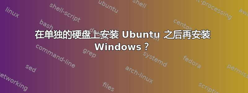 在单独的硬盘上安装 Ubuntu 之后再安装 Windows？