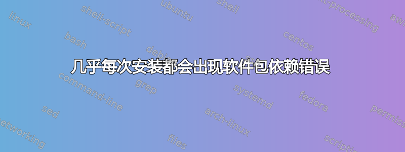 几乎每次安装都会出现软件包依赖错误