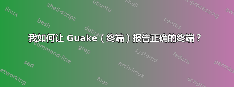 我如何让 Guake（终端）报告正确的终端？