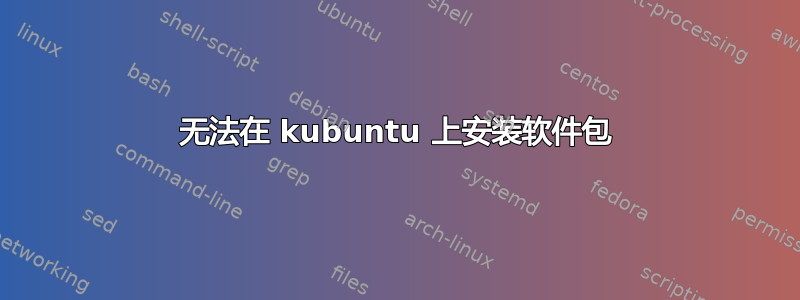 无法在 kubuntu 上安装软件包