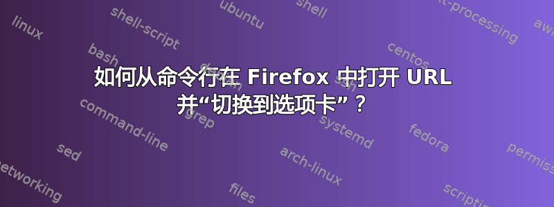 如何从命令行在 Firefox 中打开 URL 并“切换到选项卡”？