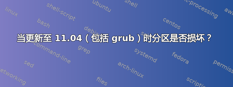 当更新至 11.04（包括 grub）时分区是否损坏？