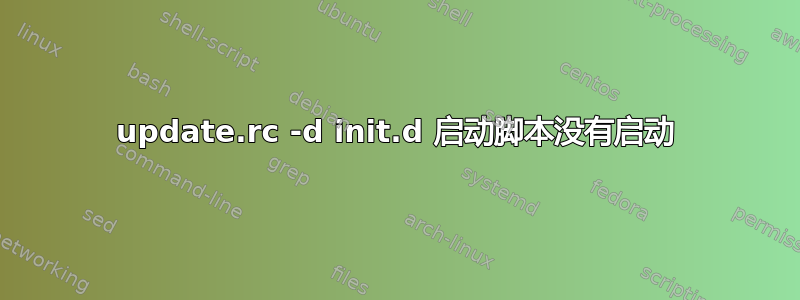 update.rc -d init.d 启动脚本没有启动