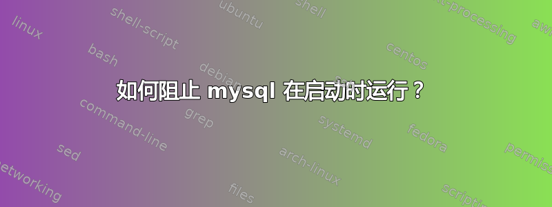 如何阻止 mysql 在启动时运行？