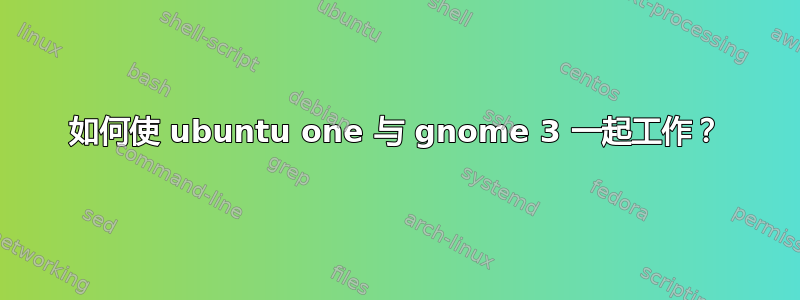 如何使 ubuntu one 与 gnome 3 一起工作？