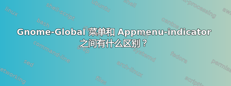 Gnome-Global 菜单和 Appmenu-indicator 之间有什么区别？