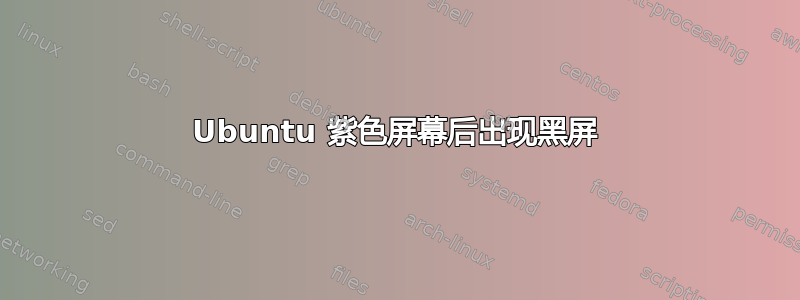 Ubuntu 紫色屏幕后出现黑屏