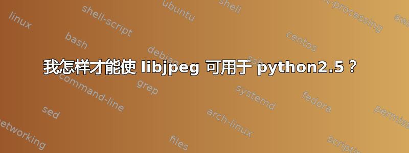 我怎样才能使 libjpeg 可用于 python2.5？