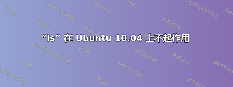 “ls” 在 Ubuntu 10.04 上不起作用