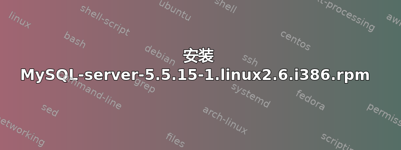 安装 MySQL-server-5.5.15-1.linux2.6.i386.rpm 