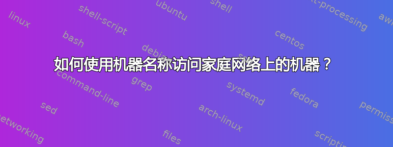 如何使用机器名称访问家庭网络上的机器？