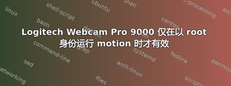 Logitech Webcam Pro 9000 仅在以 root 身份运行 motion 时才有效