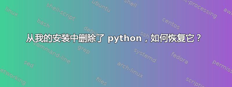 从我的安装中删除了 python，如何恢复它？