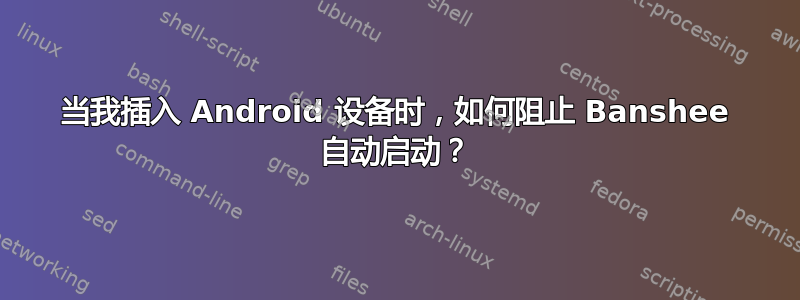 当我插入 Android 设备时，如何阻止 Banshee 自动启动？