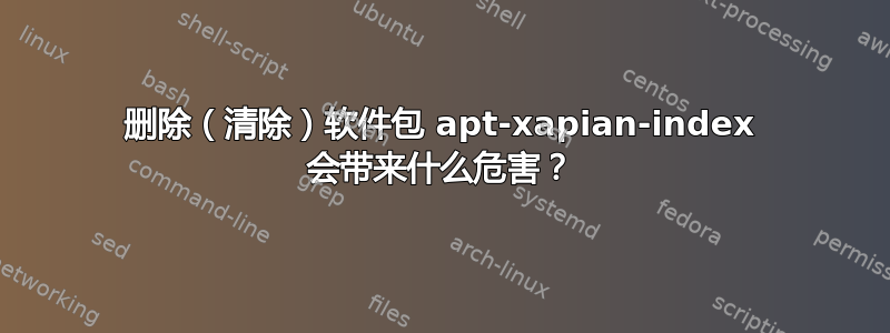 删除（清除）软件包 apt-xapian-index 会带来什么危害？