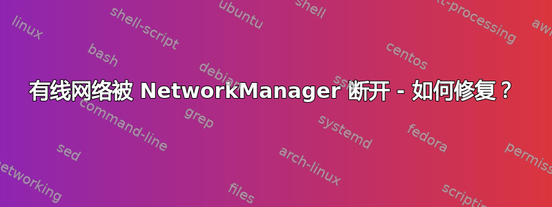 有线网络被 NetworkManager 断开 - 如何修复？