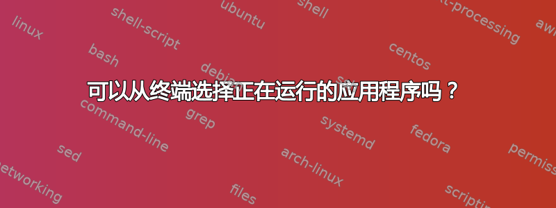 可以从终端选择正在运行的应用程序吗？