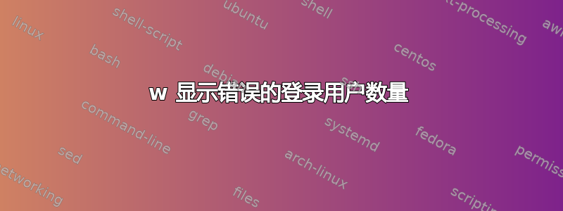 w 显示错误的登录用户数量