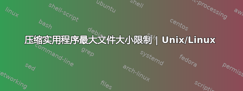 压缩实用程序最大文件大小限制 | Unix/Linux