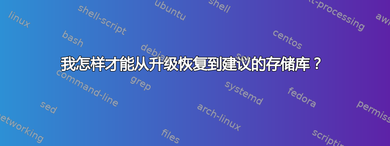 我怎样才能从升级恢复到建议的存储库？