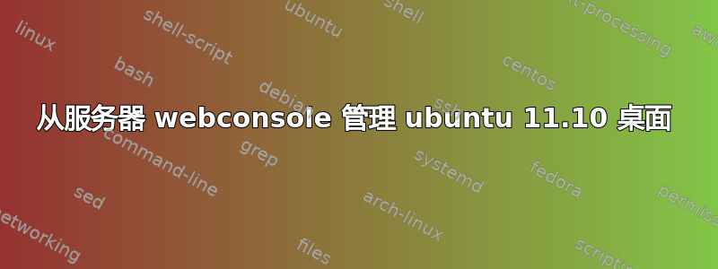 从服务器 webconsole 管理 ubuntu 11.10 桌面